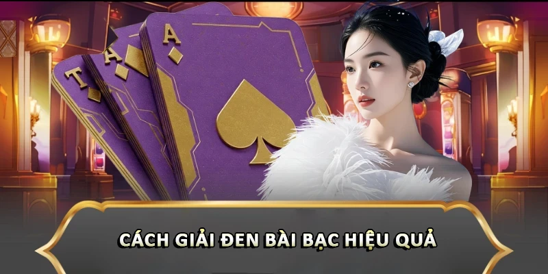 Giải Đen Bài Bạc Hiệu Quả Giúp Cược Thủ Đổi Vận Ngay Cách giải đen bài bạc hiệu quả