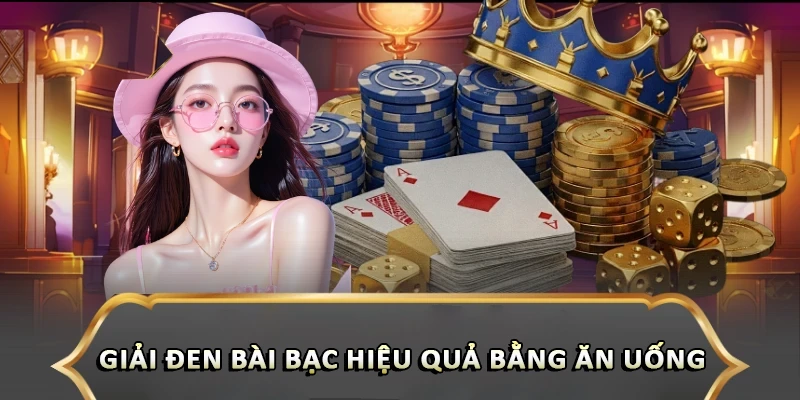 Giải Đen Bài Bạc Hiệu Quả Giúp Cược Thủ Đổi Vận Ngay Giải đen bài bạc hiệu quả bằng ăn uống