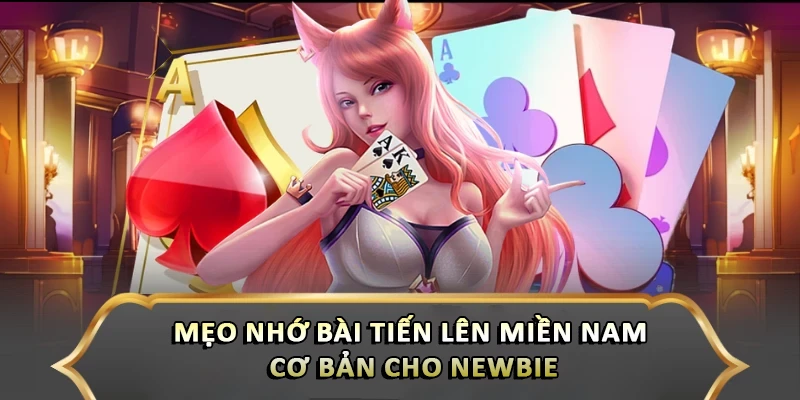 Mẹo Nhớ Bài Tiến Lên Miền Nam Nhanh Nhất Giúp Bạn Luôn Thắng Mẹo nhớ bài tiến lên miền Nam cơ bản cho newbie