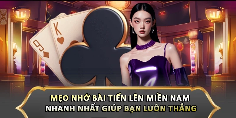 Mẹo Nhớ Bài Tiến Lên Miền Nam Nhanh Nhất Giúp Bạn Luôn Thắng Mẹo Nhớ Bài Tiến Lên Miền Nam Nhanh Nhất Giúp Bạn Luôn Thắng