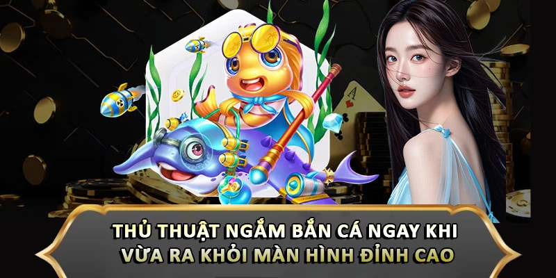 Thủ Thuật Ngắm Bắn Cá Ngay Khi Vừa Ra Khỏi Màn Hình Đỉnh Cao Thủ Thuật Ngắm Bắn Cá Ngay Khi Vừa Ra Khỏi Màn Hình Đỉnh Cao